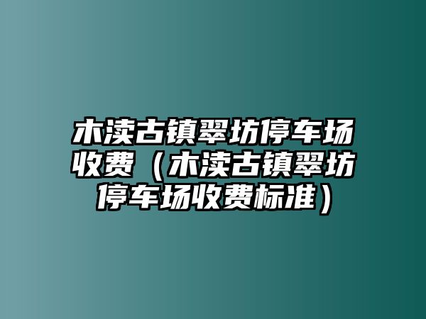 木瀆古鎮翠坊停車場收費（木瀆古鎮翠坊停車場收費標準）