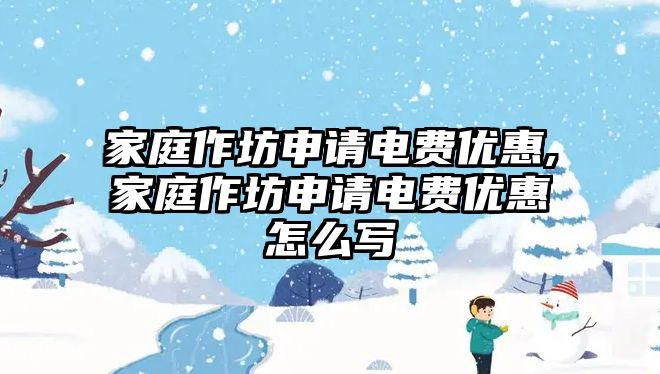 家庭作坊申請電費優惠,家庭作坊申請電費優惠怎么寫