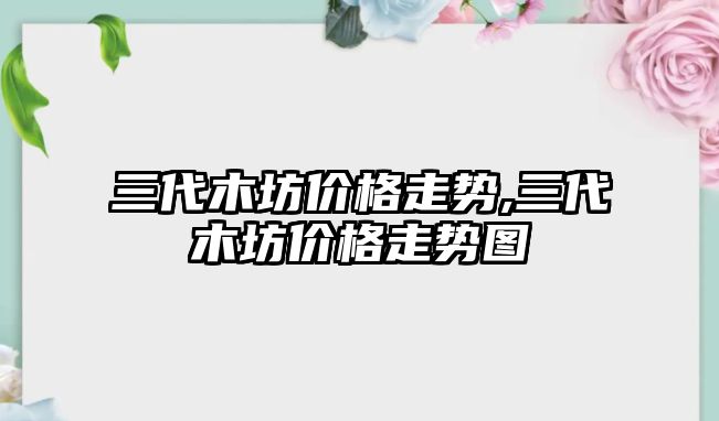 三代木坊價格走勢,三代木坊價格走勢圖