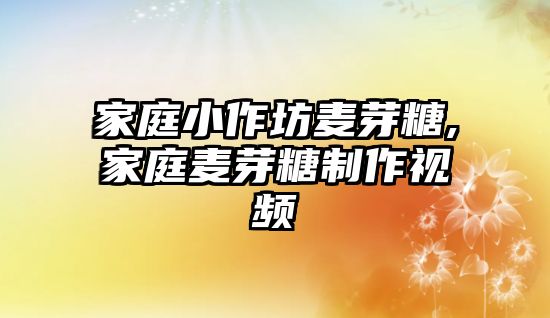 家庭小作坊麥芽糖,家庭麥芽糖制作視頻