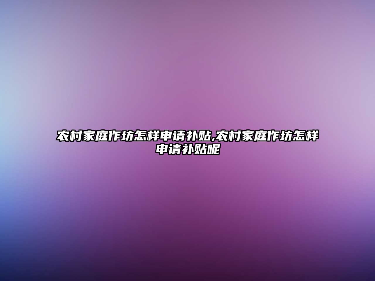 農(nóng)村家庭作坊怎樣申請補貼,農(nóng)村家庭作坊怎樣申請補貼呢