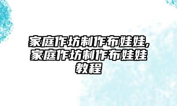 家庭作坊制作布娃娃,家庭作坊制作布娃娃教程