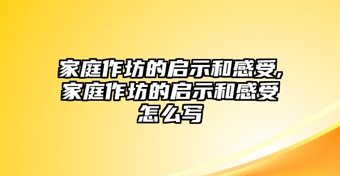 家庭作坊的啟示和感受,家庭作坊的啟示和感受怎么寫