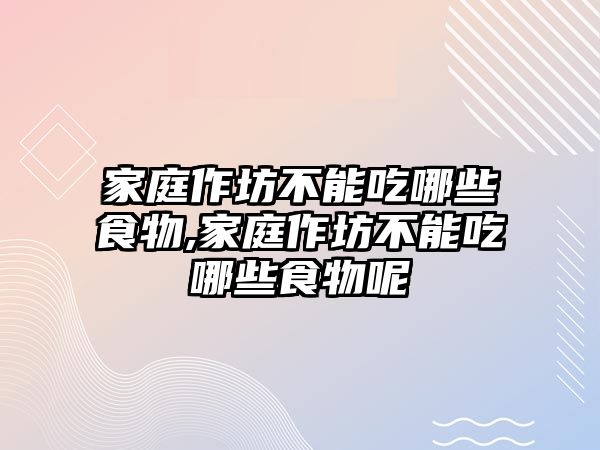 家庭作坊不能吃哪些食物,家庭作坊不能吃哪些食物呢