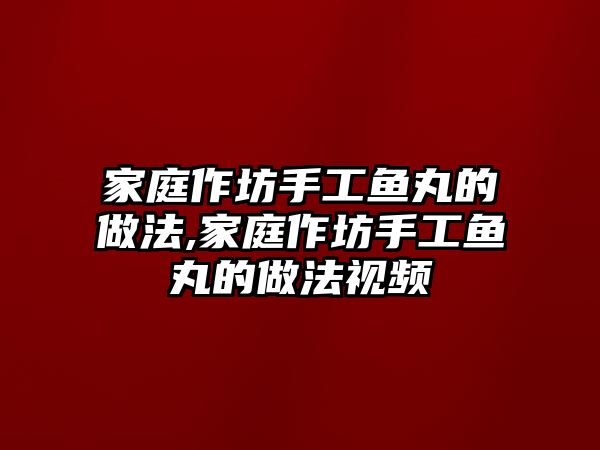 家庭作坊手工魚丸的做法,家庭作坊手工魚丸的做法視頻