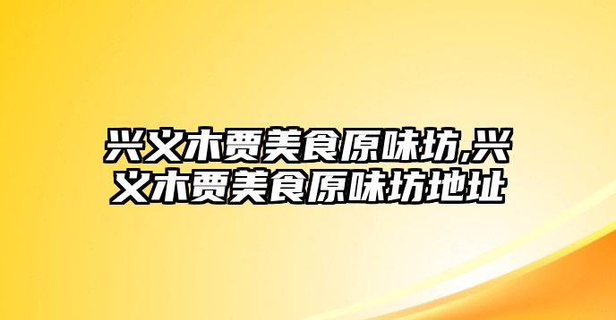 興義木賈美食原味坊,興義木賈美食原味坊地址