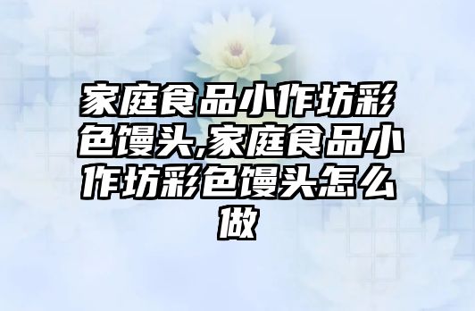 家庭食品小作坊彩色饅頭,家庭食品小作坊彩色饅頭怎么做