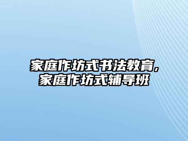 家庭作坊式書法教育,家庭作坊式輔導班