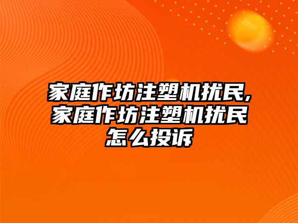 家庭作坊注塑機擾民,家庭作坊注塑機擾民怎么投訴