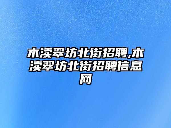 木瀆翠坊北街招聘,木瀆翠坊北街招聘信息網(wǎng)