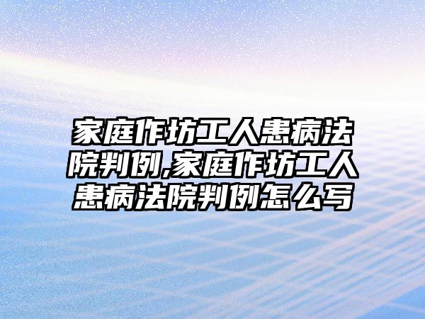 家庭作坊工人患病法院判例,家庭作坊工人患病法院判例怎么寫