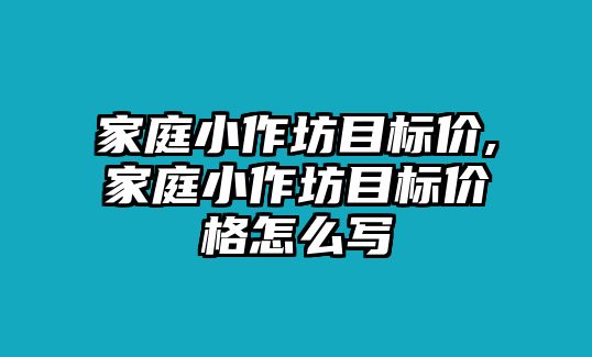 家庭小作坊目標價,家庭小作坊目標價格怎么寫