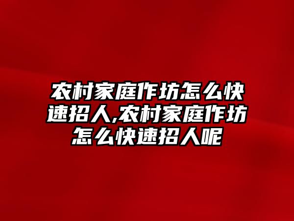 農村家庭作坊怎么快速招人,農村家庭作坊怎么快速招人呢