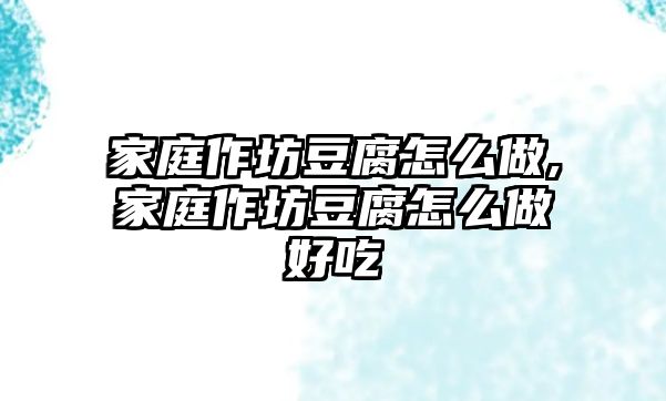 家庭作坊豆腐怎么做,家庭作坊豆腐怎么做好吃