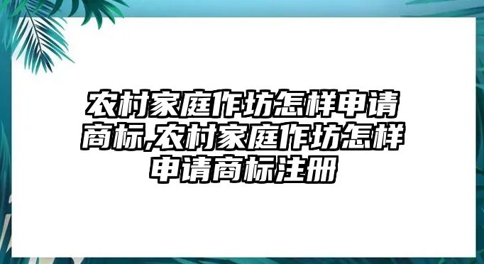 農(nóng)村家庭作坊怎樣申請(qǐng)商標(biāo),農(nóng)村家庭作坊怎樣申請(qǐng)商標(biāo)注冊(cè)