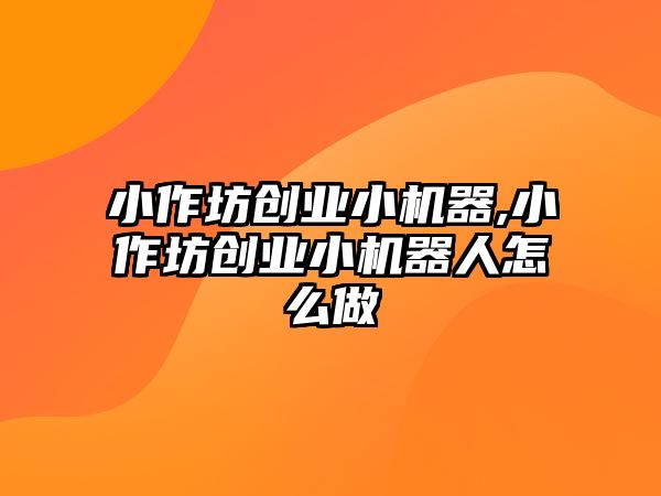 小作坊創(chuàng)業(yè)小機器,小作坊創(chuàng)業(yè)小機器人怎么做