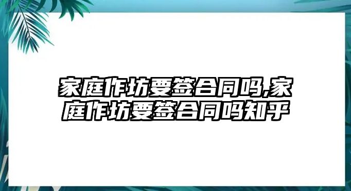 家庭作坊要簽合同嗎,家庭作坊要簽合同嗎知乎