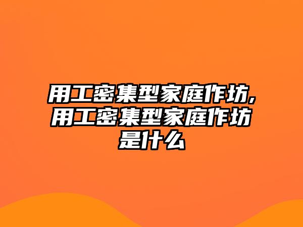 用工密集型家庭作坊,用工密集型家庭作坊是什么