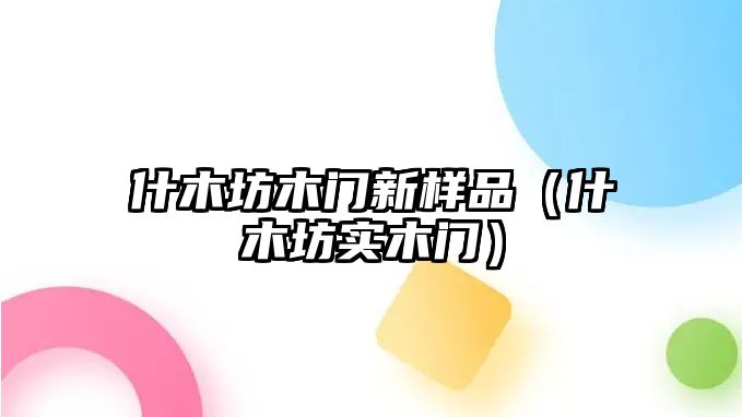 什木坊木門新樣品（什木坊實(shí)木門）