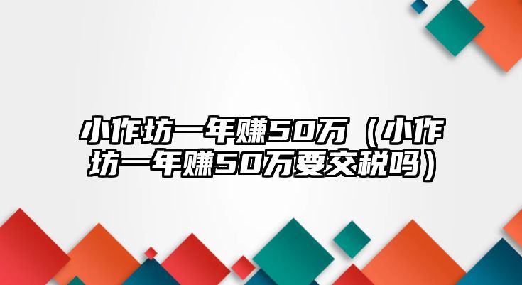 小作坊一年賺50萬（小作坊一年賺50萬要交稅嗎）